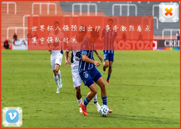 世界杯八强预测出炉 争夺激烈看点集中强队对决