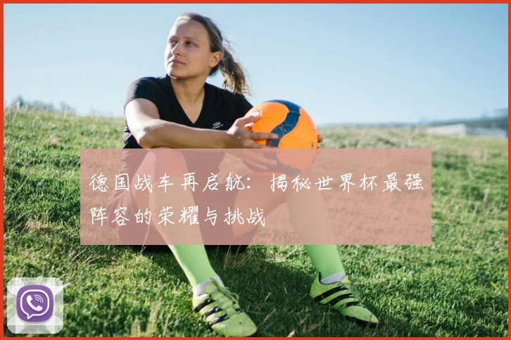 德国战车再启航：揭秘世界杯最强阵容的荣耀与挑战