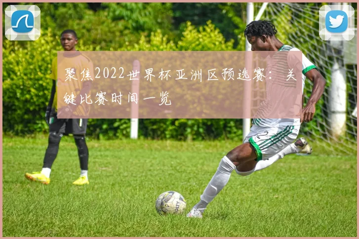 聚焦2022世界杯亚洲区预选赛：关键比赛时间一览