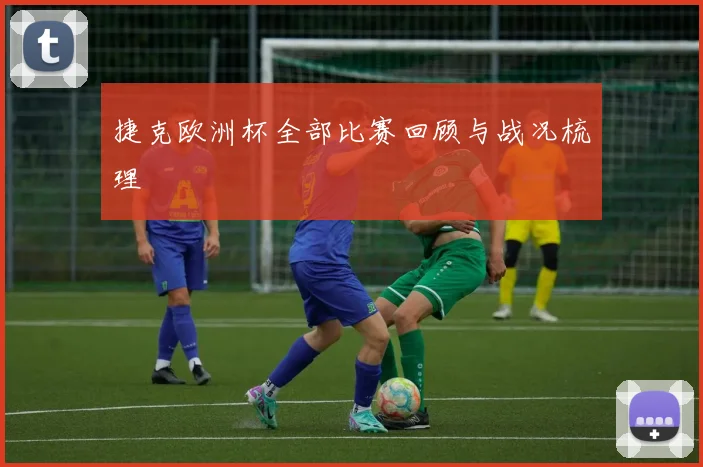 捷克欧洲杯全部比赛回顾与战况梳理
