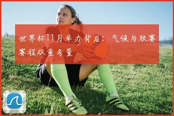 世界杯11月举办背后:气候与联赛赛程双重考量