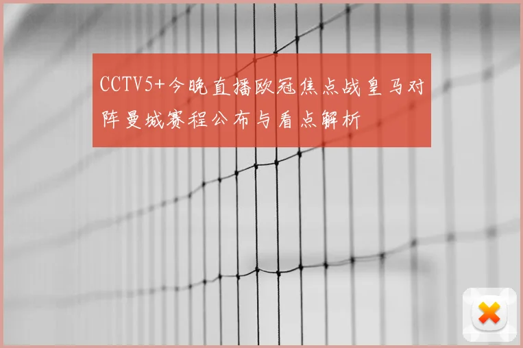 CCTV5+今晚直播欧冠焦点战皇马对阵曼城赛程公布与看点解析