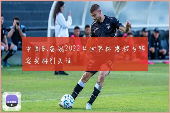 中国队备战2022年世界杯 赛程与阵容安排引关注