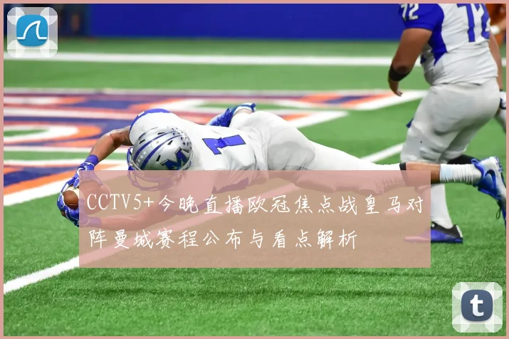 CCTV5+今晚直播欧冠焦点战皇马对阵曼城赛程公布与看点解析