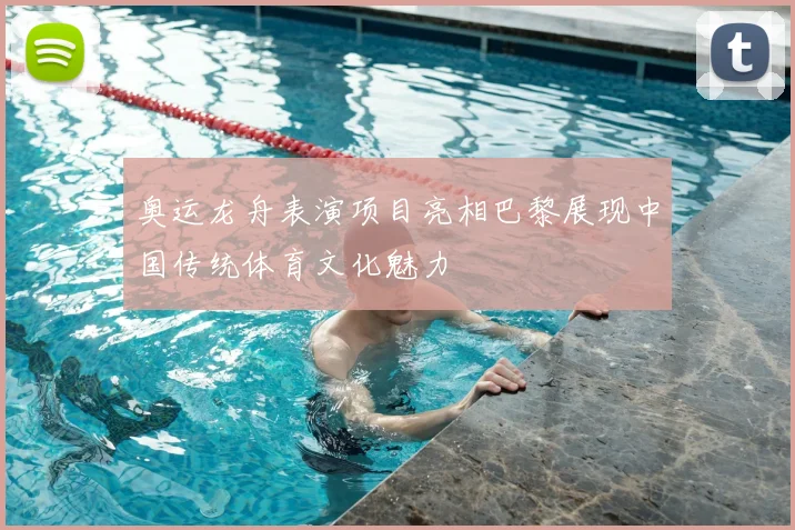 奥运龙舟表演项目亮相巴黎展现中国传统体育文化魅力