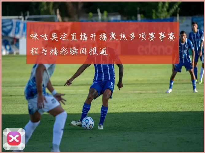 咪咕奥运直播开播聚焦多项赛事赛程与精彩瞬间报道