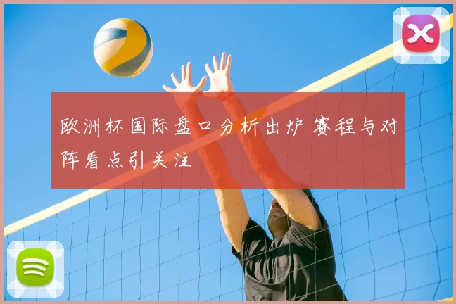 欧洲杯国际盘口分析出炉 赛程与对阵看点引关注