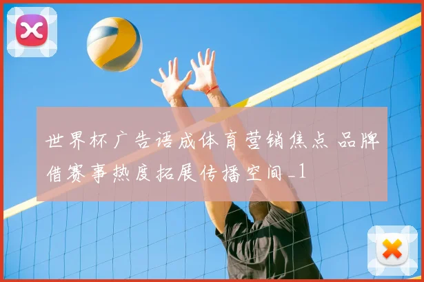 世界杯广告语成体育营销焦点 品牌借赛事热度拓展传播空间_1
