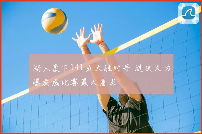 湖人轰下141分大胜对手 进攻火力爆发成比赛最大看点