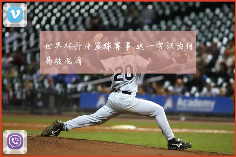 世界杯并非篮球赛事 这一常识为何易被混淆