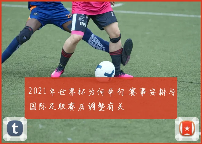 2021年世界杯为何举行 赛事安排与国际足联赛历调整有关