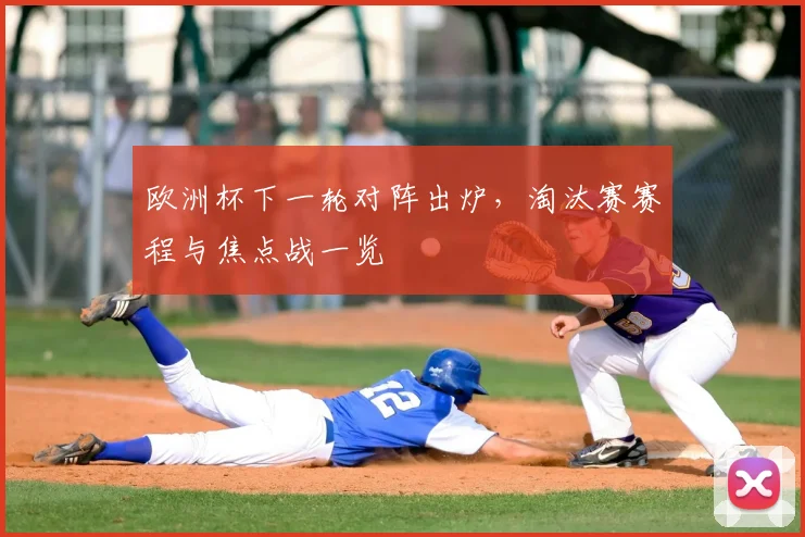 欧洲杯下一轮对阵出炉，淘汰赛赛程与焦点战一览