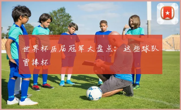 世界杯历届冠军大盘点：这些球队曾捧杯
