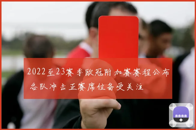 2022至23赛季欧冠附加赛赛程公布 各队冲击正赛席位备受关注