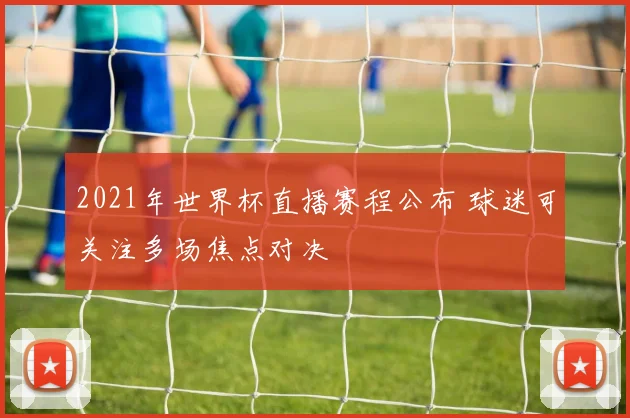 2021年世界杯直播赛程公布 球迷可关注多场焦点对决