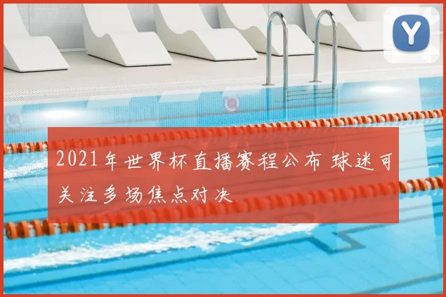 2021年世界杯直播赛程公布 球迷可关注多场焦点对决